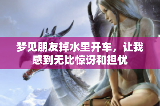 梦见朋友掉水里开车，让我感到无比惊讶和担忧