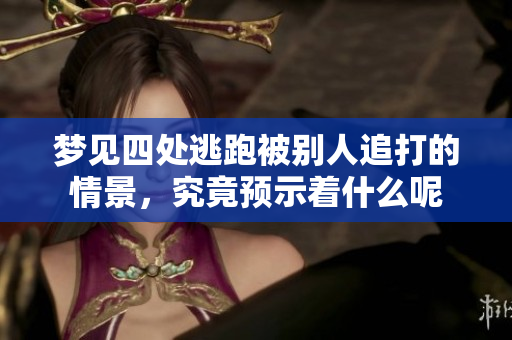 梦见四处逃跑被别人追打的情景，究竟预示着什么呢