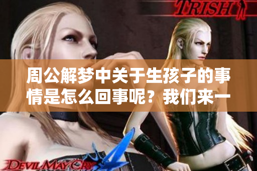 周公解梦中关于生孩子的事情是怎么回事呢？我们来一起探讨一下吧！