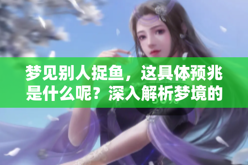 梦见别人捉鱼，这具体预兆是什么呢？深入解析梦境的含义与象征。