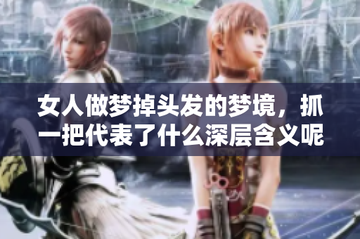 女人做梦掉头发的梦境，抓一把代表了什么深层含义呢