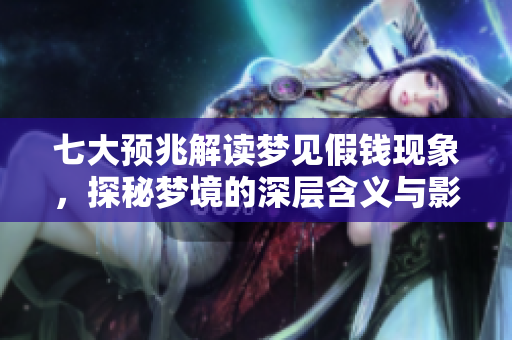 七大预兆解读梦见假钱现象，探秘梦境的深层含义与影响