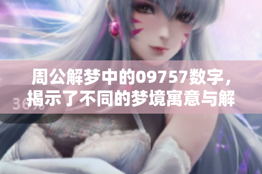 周公解梦中的09757数字，揭示了不同的梦境寓意与解读方法