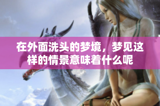 在外面洗头的梦境，梦见这样的情景意味着什么呢
