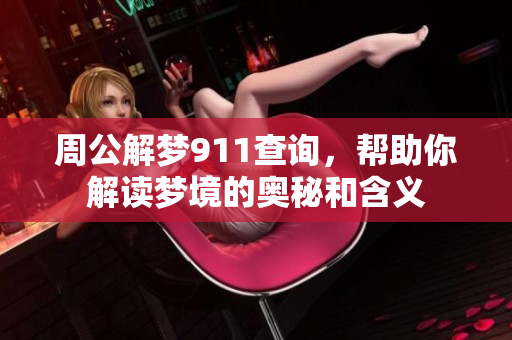 周公解梦911查询，帮助你解读梦境的奥秘和含义