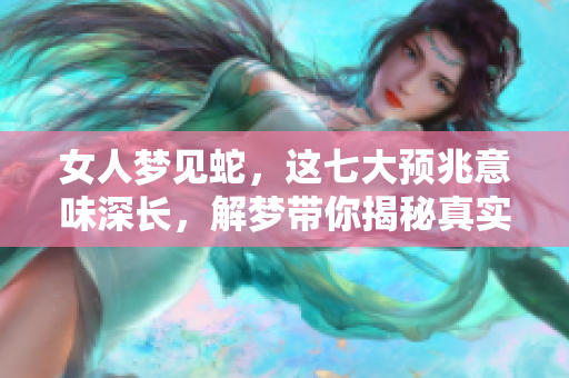 女人梦见蛇，这七大预兆意味深长，解梦带你揭秘真实含义