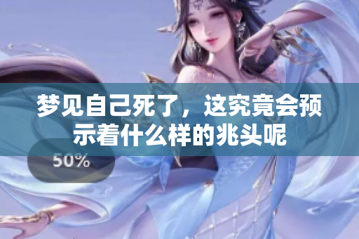 梦见自己死了，这究竟会预示着什么样的兆头呢