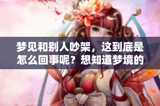 梦见和别人吵架，这到底是怎么回事呢？想知道梦境的深层含义吗？