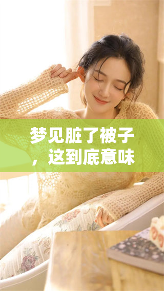 梦见脏了被子，这到底意味着什么呢？解析梦境背后的深意