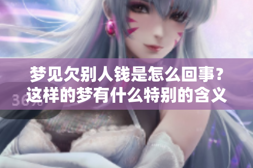 梦见欠别人钱是怎么回事？这样的梦有什么特别的含义呢