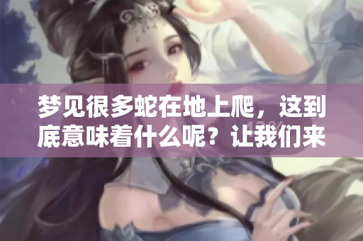 梦见很多蛇在地上爬，这到底意味着什么呢？让我们来一探究竟吧。