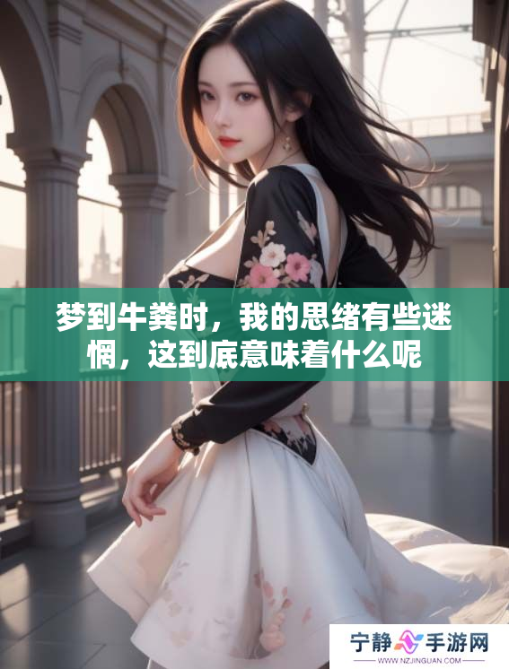 梦到牛粪时，我的思绪有些迷惘，这到底意味着什么呢