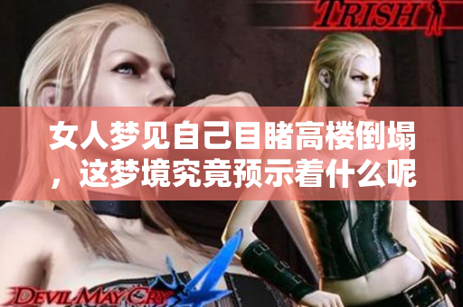 女人梦见自己目睹高楼倒塌，这梦境究竟预示着什么呢