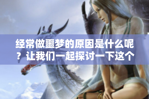经常做噩梦的原因是什么呢？让我们一起探讨一下这个问题。