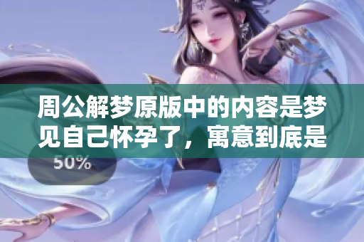 周公解梦原版中的内容是梦见自己怀孕了，寓意到底是什么呢