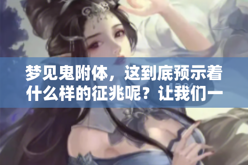 梦见鬼附体，这到底预示着什么样的征兆呢？让我们一起来探讨一下。