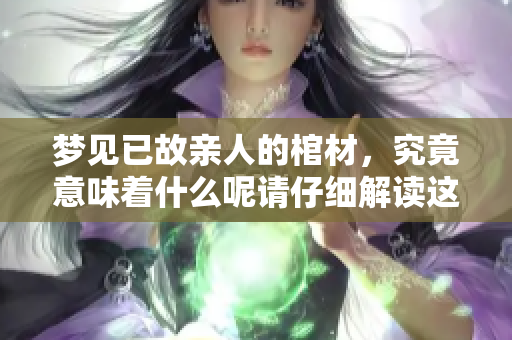 梦见已故亲人的棺材，究竟意味着什么呢请仔细解读这份梦境含义
