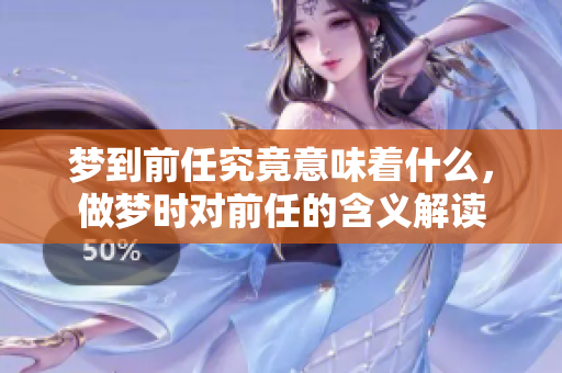 梦到前任究竟意味着什么，做梦时对前任的含义解读