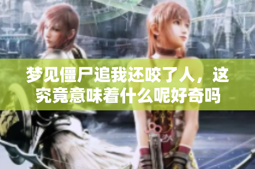 梦见僵尸追我还咬了人，这究竟意味着什么呢好奇吗
