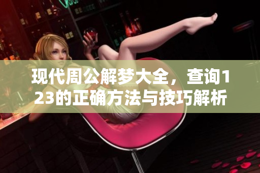 现代周公解梦大全，查询123的正确方法与技巧解析
