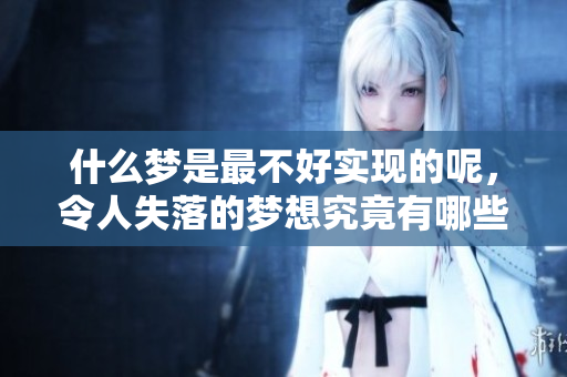 什么梦是最不好实现的呢，令人失落的梦想究竟有哪些呢