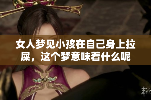 女人梦见小孩在自己身上拉屎，这个梦意味着什么呢