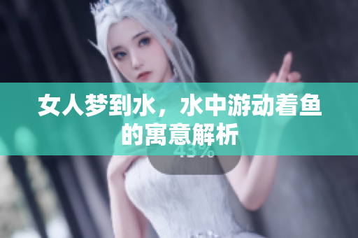 女人梦到水，水中游动着鱼的寓意解析