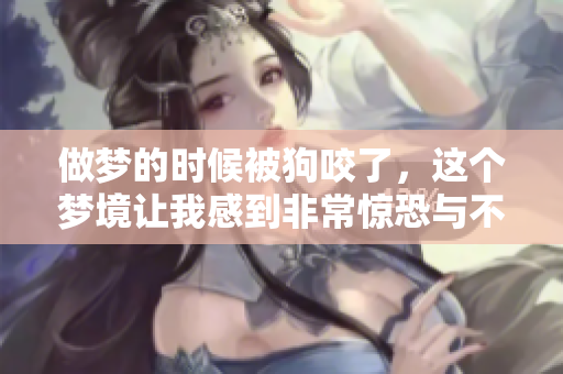 做梦的时候被狗咬了，这个梦境让我感到非常惊恐与不安