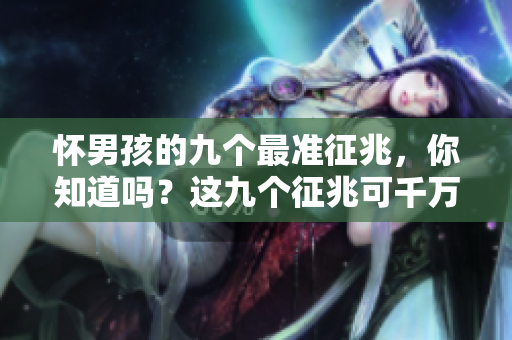 怀男孩的九个最准征兆，你知道吗？这九个征兆可千万别错过了！