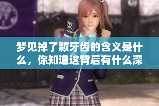 梦见掉了颗牙齿的含义是什么，你知道这背后有什么深意吗