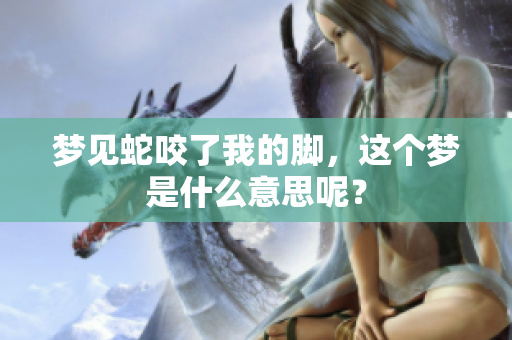 梦见蛇咬了我的脚，这个梦是什么意思呢？