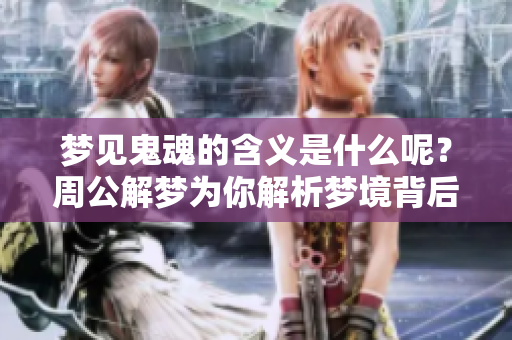 梦见鬼魂的含义是什么呢？周公解梦为你解析梦境背后的秘密