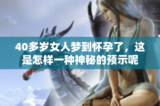 40多岁女人梦到怀孕了，这是怎样一种神秘的预示呢