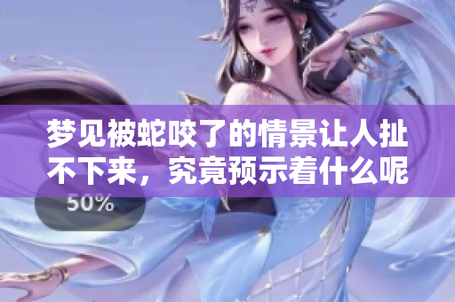 梦见被蛇咬了的情景让人扯不下来，究竟预示着什么呢