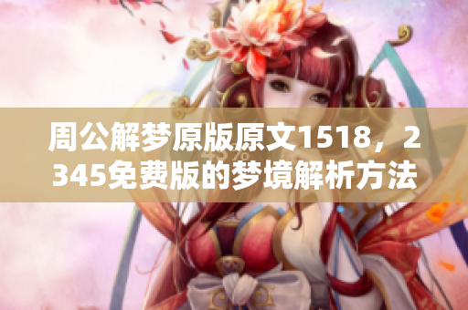 周公解梦原版原文1518，2345免费版的梦境解析方法非常实用。