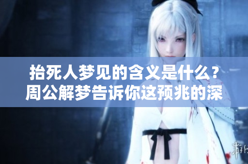 抬死人梦见的含义是什么？周公解梦告诉你这预兆的深层次解析