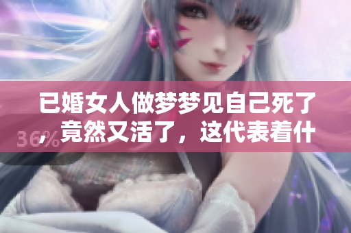 已婚女人做梦梦见自己死了，竟然又活了，这代表着什么呢
