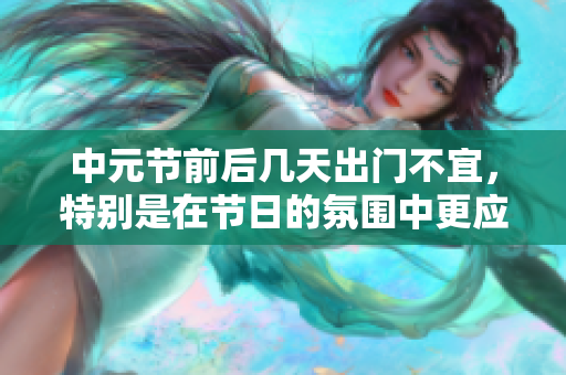 中元节前后几天出门不宜，特别是在节日的氛围中更应谨慎出行