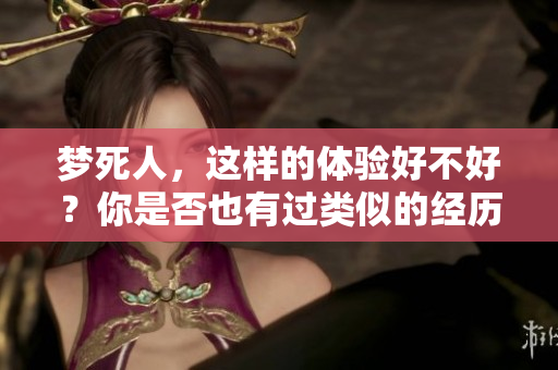 梦死人，这样的体验好不好？你是否也有过类似的经历呢？