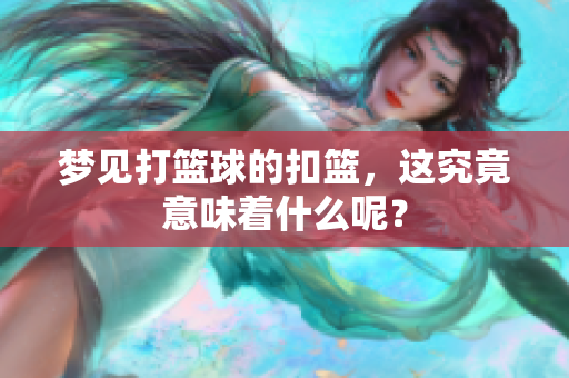 梦见打篮球的扣篮，这究竟意味着什么呢？