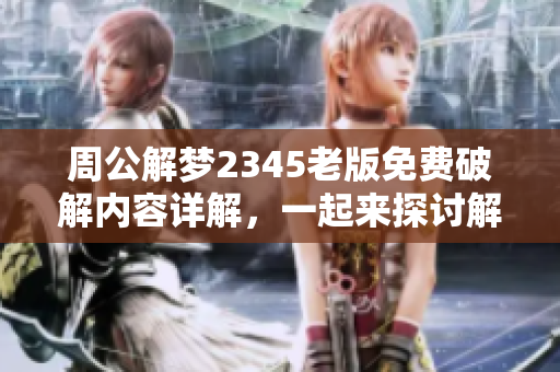 周公解梦2345老版免费破解内容详解，一起来探讨解梦的奥秘吧