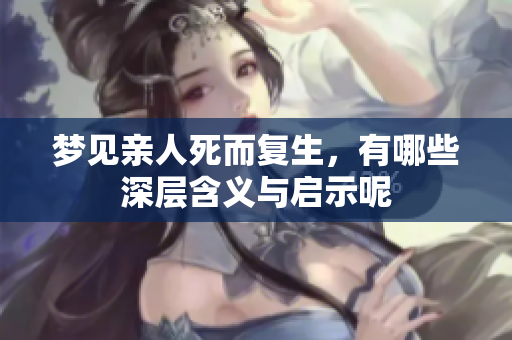 梦见亲人死而复生，有哪些深层含义与启示呢