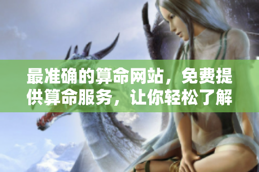 最准确的算命网站，免费提供算命服务，让你轻松了解未来。