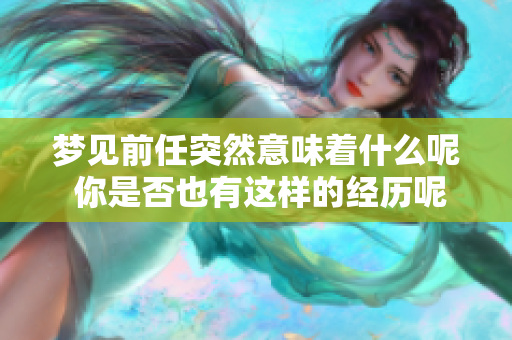 梦见前任突然意味着什么呢 你是否也有这样的经历呢