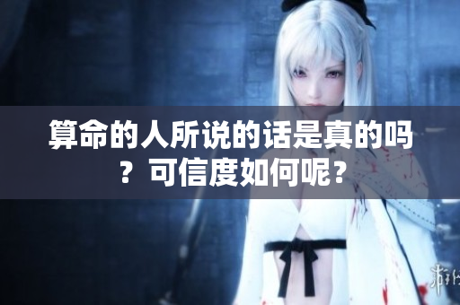 算命的人所说的话是真的吗？可信度如何呢？