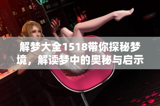 解梦大全1518带你探秘梦境，解读梦中的奥秘与启示