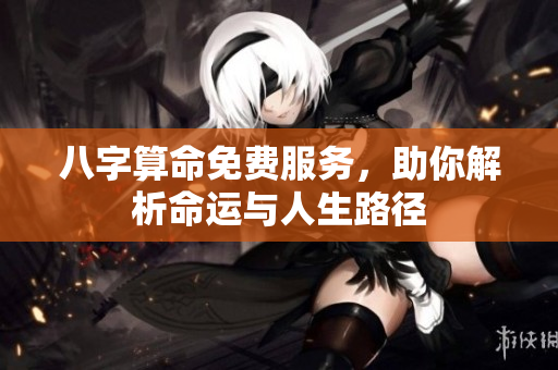 八字算命免费服务，助你解析命运与人生路径