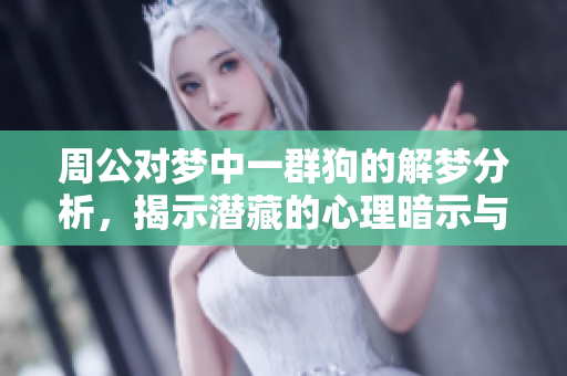 周公对梦中一群狗的解梦分析，揭示潜藏的心理暗示与意义