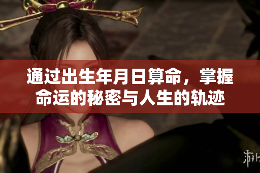 通过出生年月日算命，掌握命运的秘密与人生的轨迹