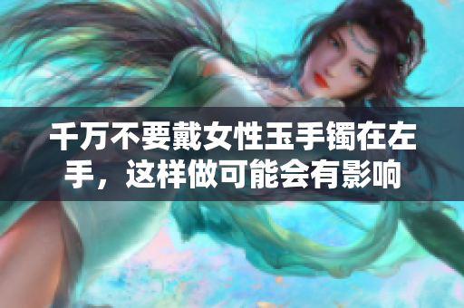 千万不要戴女性玉手镯在左手，这样做可能会有影响